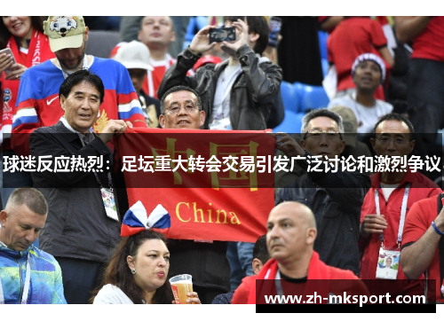 球迷反应热烈：足坛重大转会交易引发广泛讨论和激烈争议