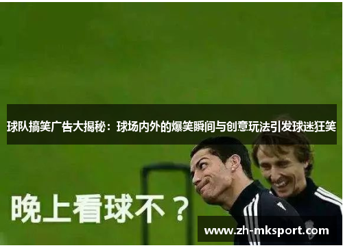 球队搞笑广告大揭秘：球场内外的爆笑瞬间与创意玩法引发球迷狂笑