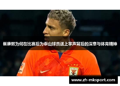 崔康熙为何在比赛后为泰山球员送上掌声背后的深意与体育精神